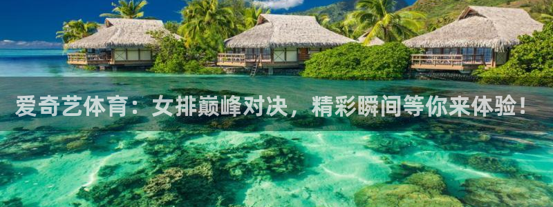 爱奇艺体育：女排巅峰对决，精彩瞬间等你来体验！
